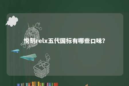 悦刻relx五代国标有哪些口味？ 